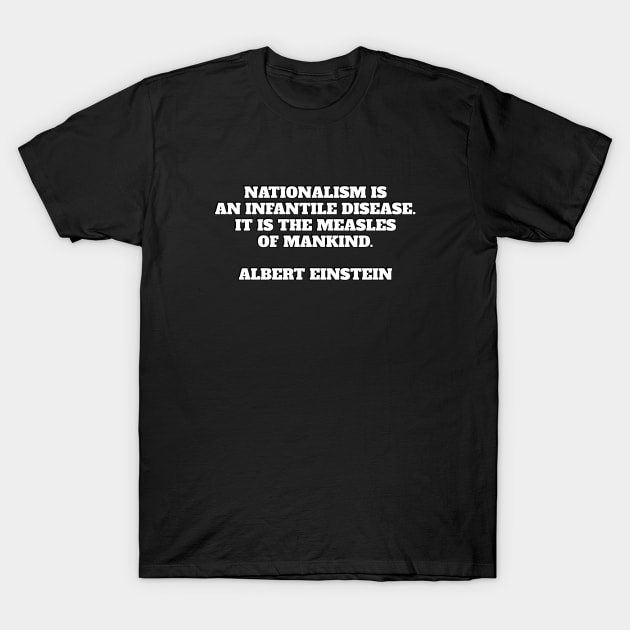 Nationalism is an infantile disease. It is the measles of mankind. Albert Einstein quote T-Shirt by brightnomad